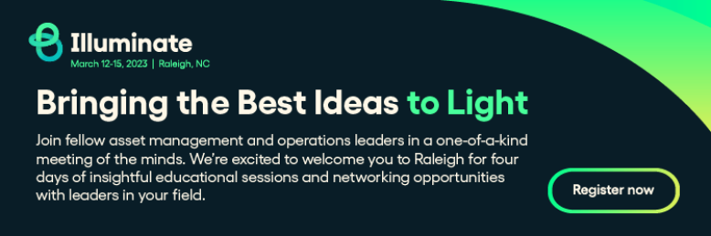 Illuminate: Bringing the Best Ideas to Light. Join fellow asset management and operations leaders in a one-of-a-kind meeting of the minds. You’re invited to our hometown, Raleigh, North Carolina, for the Brightly Illuminate conference. Our conference marks the first time we have seen many of you in person since Dude University in 2019. We’re excited to welcome you to Raleigh for four days of insightful educational sessions and networking opportunities with leaders in your field. Register Now