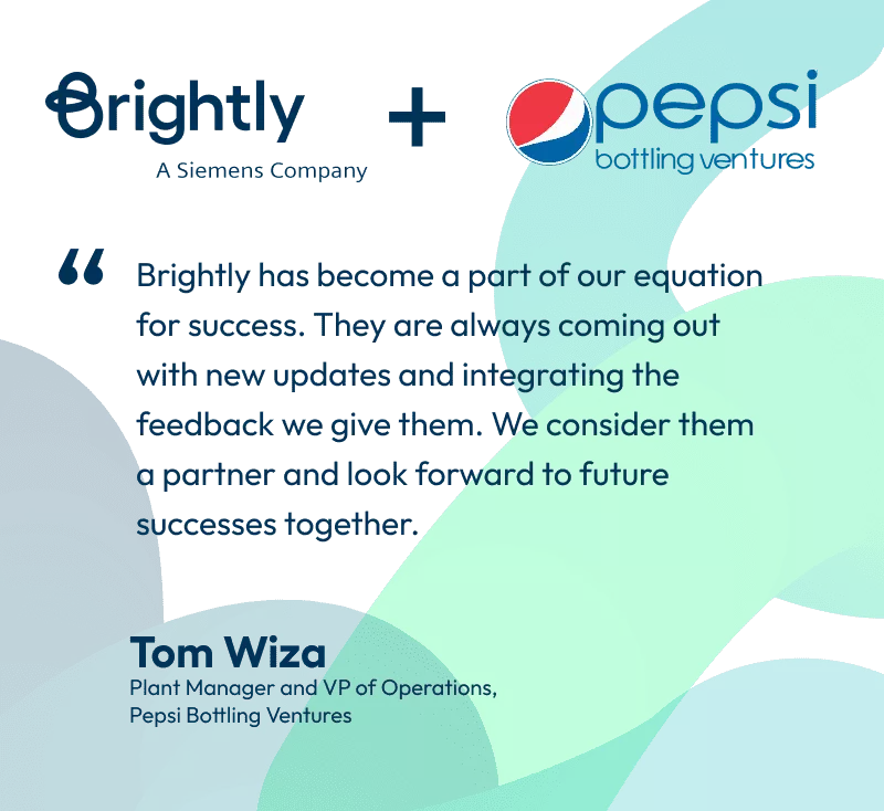 Brightly a Siemens Company plus Pepsi Bottling Ventures. Brightly has becoma a part of our equation for success. They are always coming out with new updates and integrating the feedback we give them. We consider them a partner and look forward to future success together. Tom Wiza, Plant Manager and VP of Operations, Pepsi Bottling Ventures